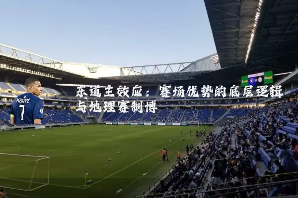 东道主效应：赛场优势的底层逻辑与地理赛制博弈