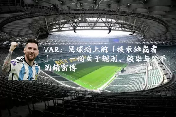 VAR：足球场上的「技术仲裁者」——一场关于规则、效率与公平的精密博弈