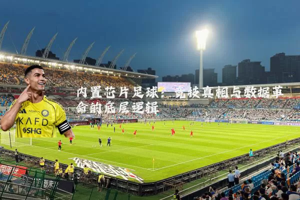 内置芯片足球：竞技真相与数据革命的底层逻辑