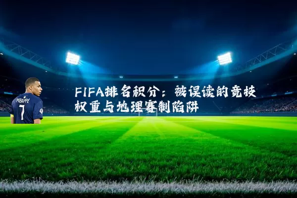 FIFA排名积分：被误读的竞技权重与地理赛制陷阱