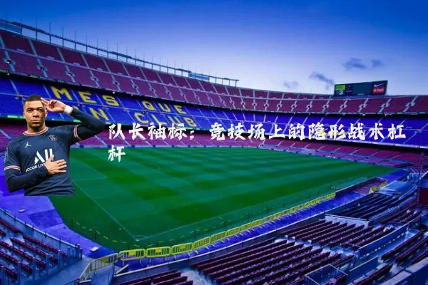 队长袖标:竞技场上的隐形战术杠杆