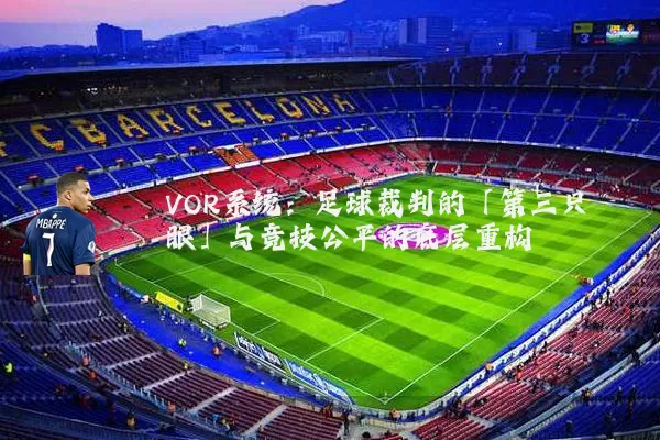 VOR系统：足球裁判的「第三只眼」与竞技公平的底层重构