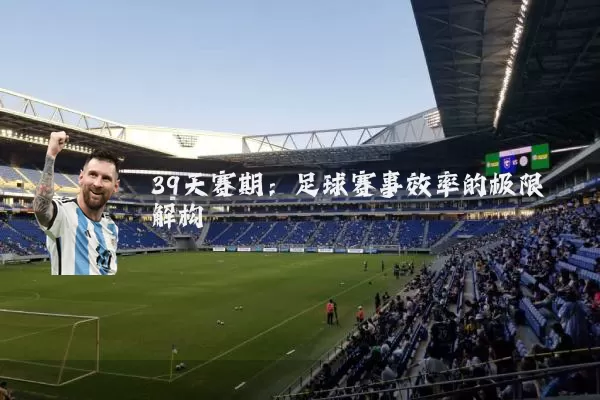 39天赛期：足球赛事效率的极限解构
