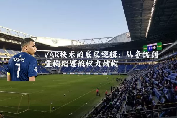 VAR技术的底层逻辑:从争议到重构比赛的权力结构