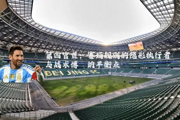 第四官员:赛场规则的隐形执行者与战术博弈的平衡点