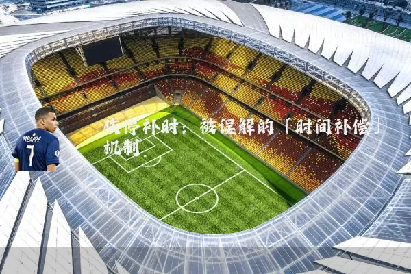 伤停补时:被误解的「时间补偿」机制