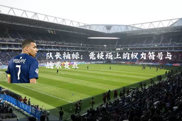 队长袖标:竞技场上的权力符号与战术支点