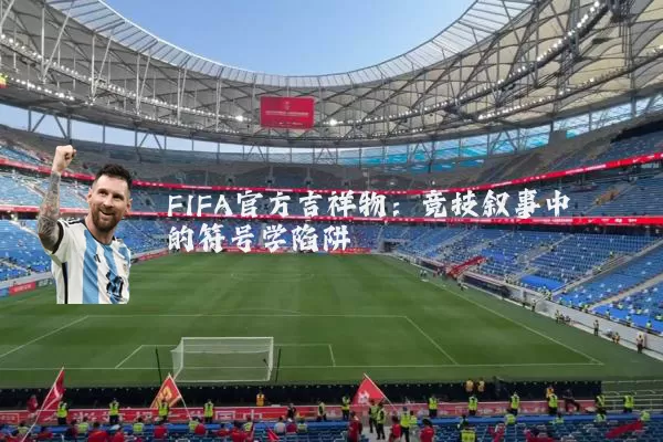 FIFA官方吉祥物：竞技叙事中的符号学陷阱