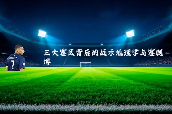 三大赛区背后的战术地理学与赛制博弈