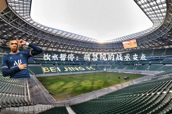 饮水暂停:被忽视的战术支点