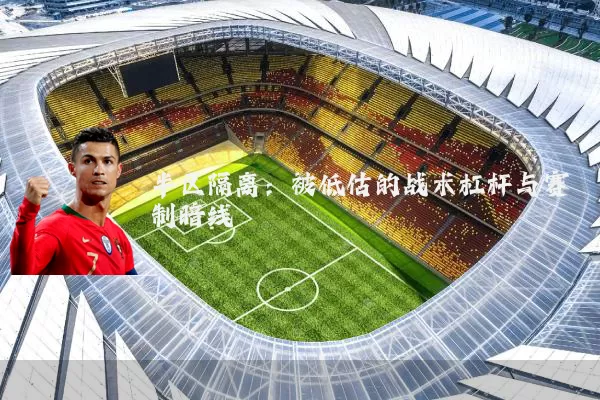 半区隔离:被低估的战术杠杆与赛制暗线