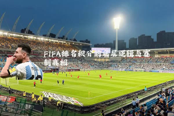 FIFA排名积分的底层逻辑与赛制真相