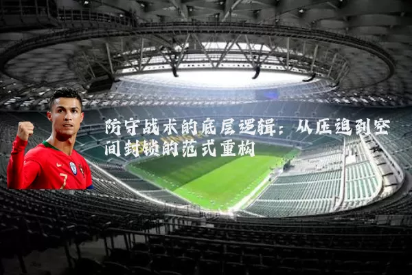 防守战术的底层逻辑:从压迫到空间封锁的范式重构