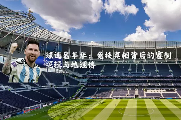 球迷嘉年华：竞技真相背后的赛制逻辑与地理博弈