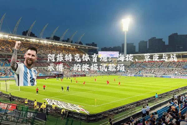 阿兹特克体育场：海拔、草皮与战术博弈的终极试验场
