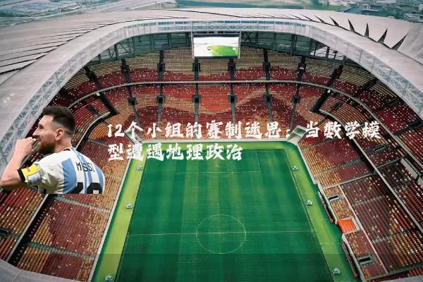 12个小组的赛制迷思：当数学模型遭遇地理政治