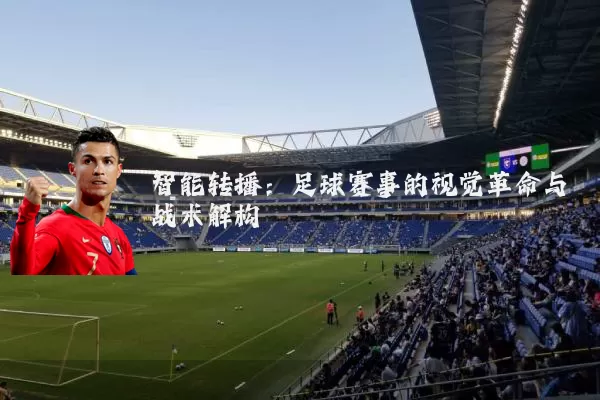 智能转播：足球赛事的视觉革命与战术解构