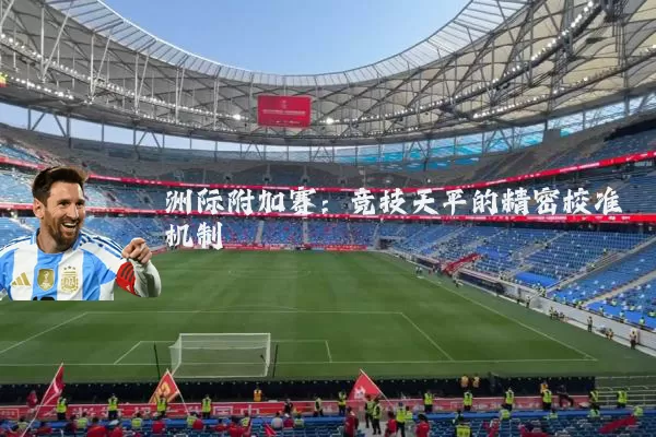 洲际附加赛：竞技天平的精密校准机制