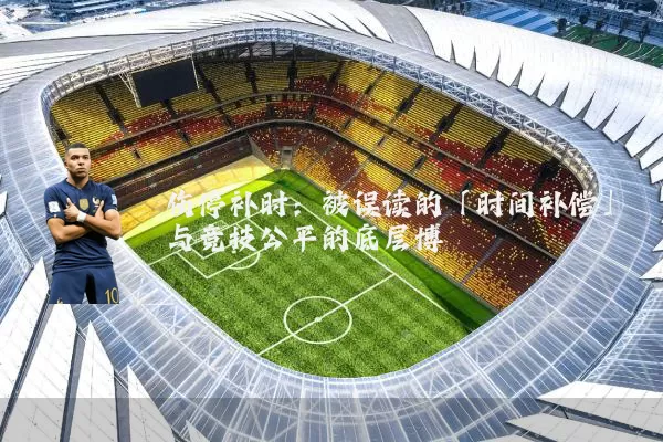 伤停补时：被误读的「时间补偿」与竞技公平的底层博弈