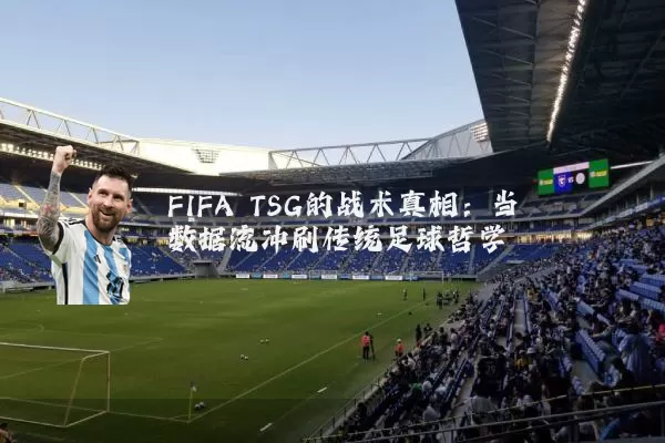 FIFA TSG的战术真相：当数据流冲刷传统足球哲学