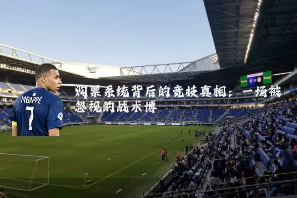 购票系统背后的竞技真相：一场被忽视的战术博弈