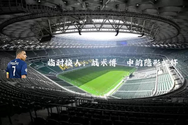 临时换人：战术博弈中的隐形杠杆