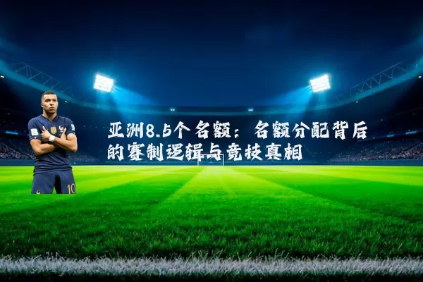 亚洲8.5个名额：名额分配背后的赛制逻辑与竞技真相
