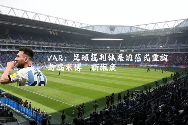 VAR：足球裁判体系的范式重构与战术博弈新维度