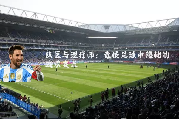 队医与理疗师：竞技足球中隐秘的战术支点