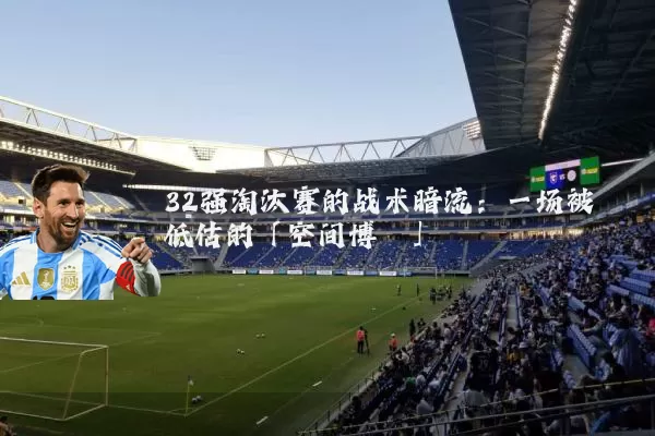 32强淘汰赛的战术暗流:一场被低估的「空间博弈」