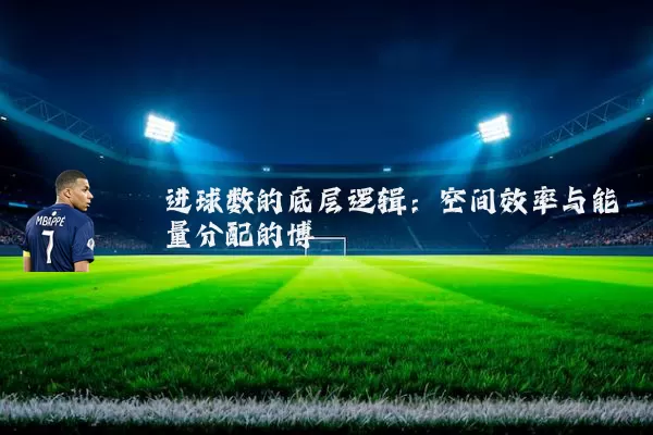 进球数的底层逻辑：空间效率与能量分配的博弈